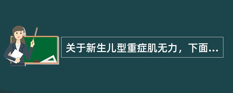 关于新生儿型重症肌无力，下面哪项是错误的（）