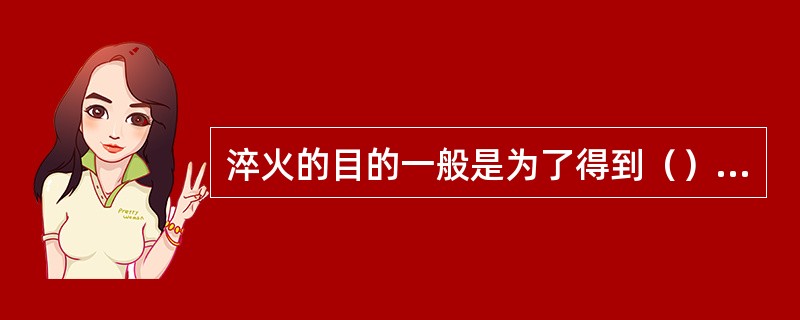 淬火的目的一般是为了得到（）组织。