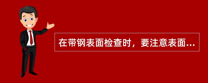 在带钢表面检查时，要注意表面乳化液残留检查，发现残留时，应及时通知相关检人员及时