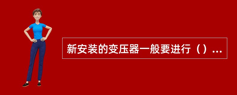 新安装的变压器一般要进行（）次冲击合闸试验。