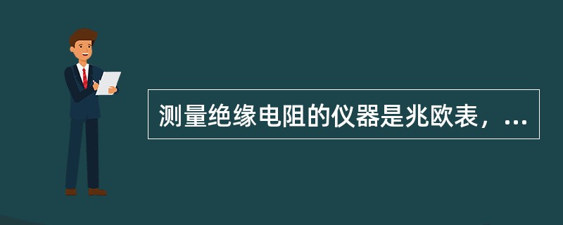 测量绝缘电阻的仪器是兆欧表，根据被测部件的额定电压不同，其电压分别为（）、500