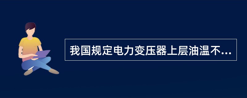 我国规定电力变压器上层油温不应高于（）℃。