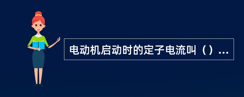 电动机启动时的定子电流叫（），通常是额定电流的4-7倍。