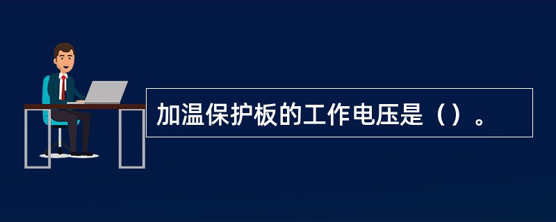 加温保护板的工作电压是（）。