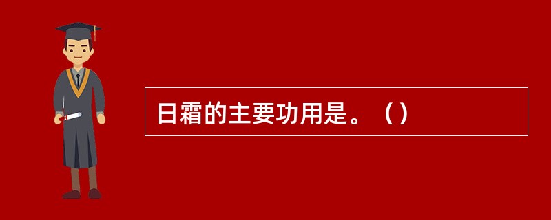 日霜的主要功用是。（）