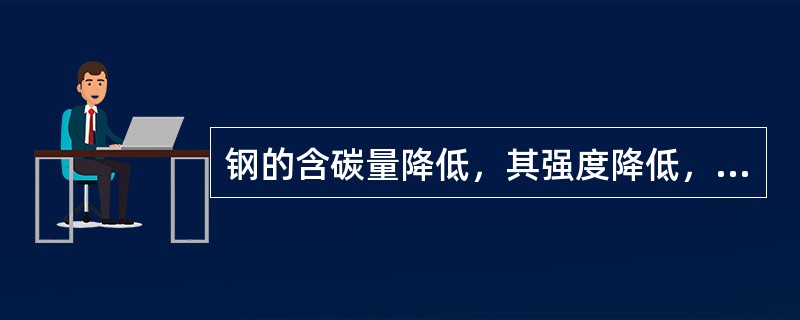 钢的含碳量降低，其强度降低，（）升高