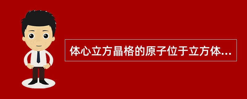 体心立方晶格的原子位于立方体的八个顶角及立方体的中心。