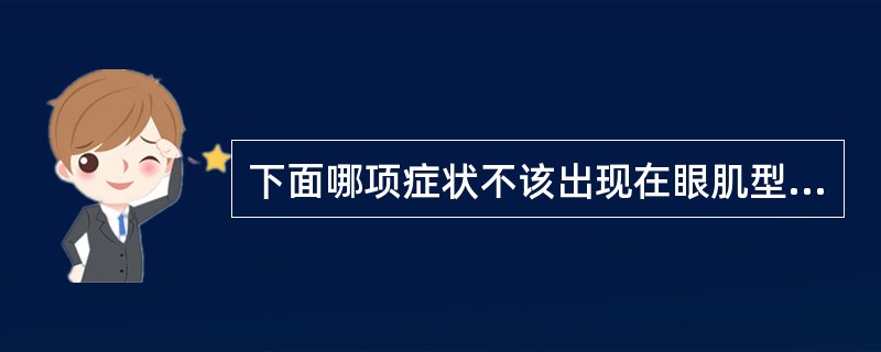 下面哪项症状不该出现在眼肌型重症肌无力患者（）