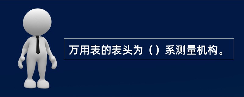 万用表的表头为（）系测量机构。