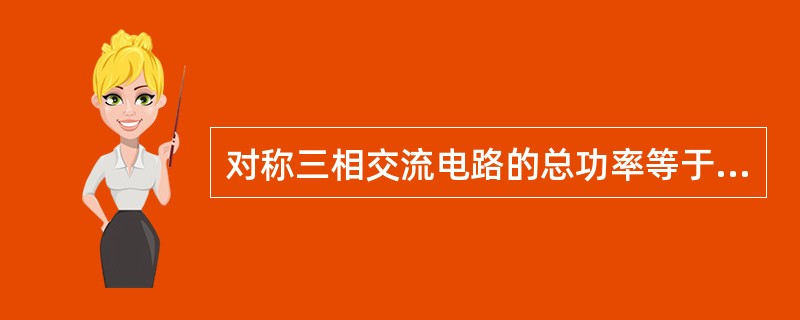 对称三相交流电路的总功率等于（）功率的3倍。