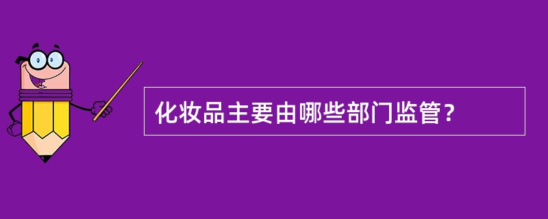 化妆品主要由哪些部门监管？