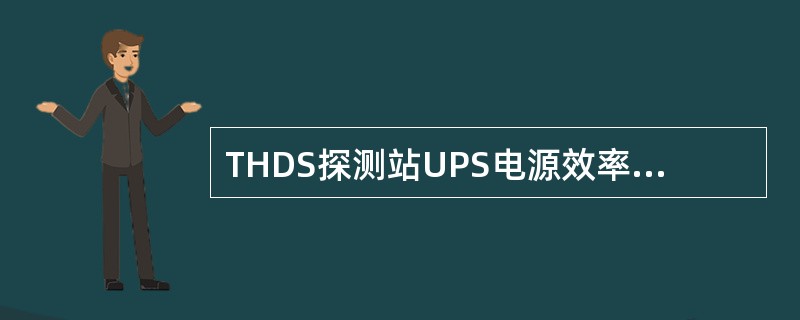 THDS探测站UPS电源效率应＞（）。