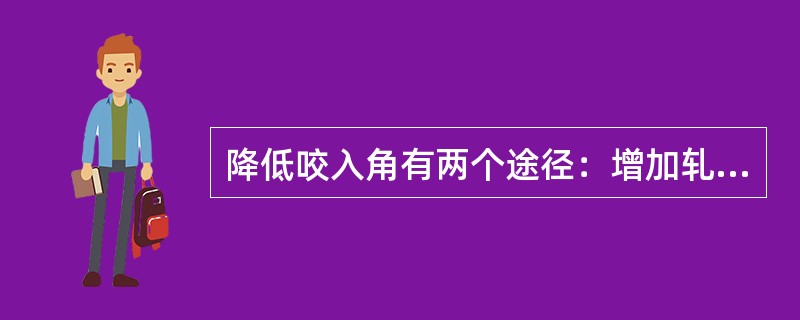 降低咬入角有两个途径：增加轧辊直径、（）。