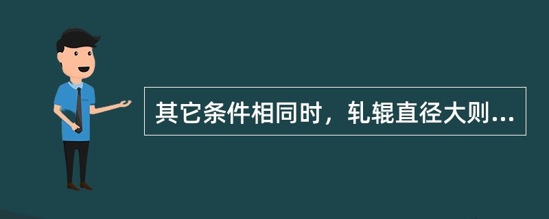 其它条件相同时，轧辊直径大则压力（）。