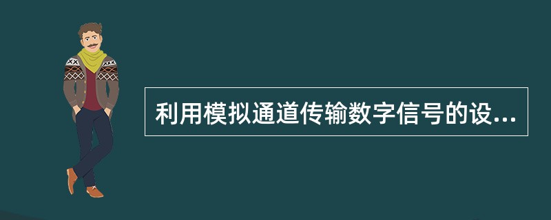 利用模拟通道传输数字信号的设备是（）。