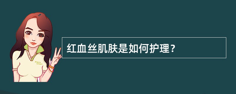 红血丝肌肤是如何护理？