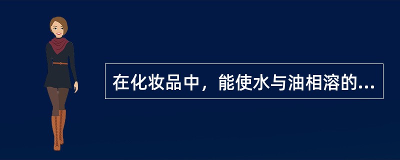 在化妆品中，能使水与油相溶的化学物质是（）。