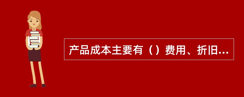 产品成本主要有（）费用、折旧费用、工资费用三部分组成。