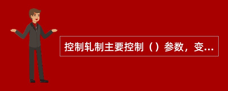 控制轧制主要控制（）参数，变形参数，时间参数。