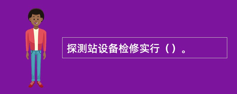 探测站设备检修实行（）。