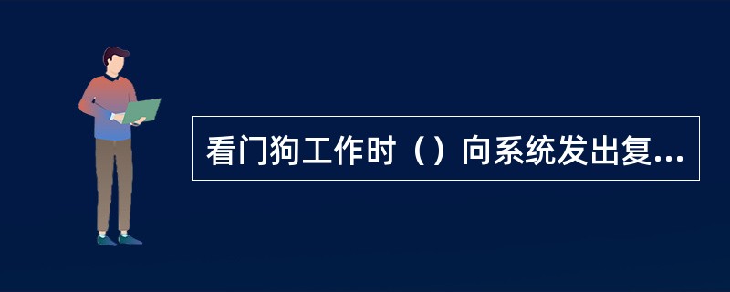 看门狗工作时（）向系统发出复位信号，如果主机（），会在看门狗发出复位信号之前定时