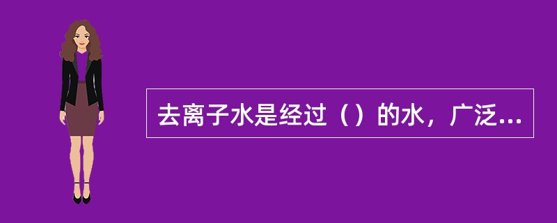 去离子水是经过（）的水，广泛用于液体化妆品。