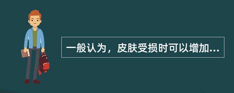 一般认为，皮肤受损时可以增加有效物质的渗透作用（）倍。