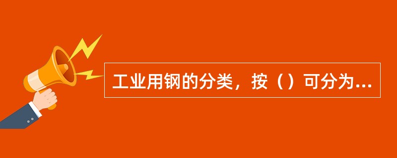 工业用钢的分类，按（）可分为碳素钢和合金钢两大类。