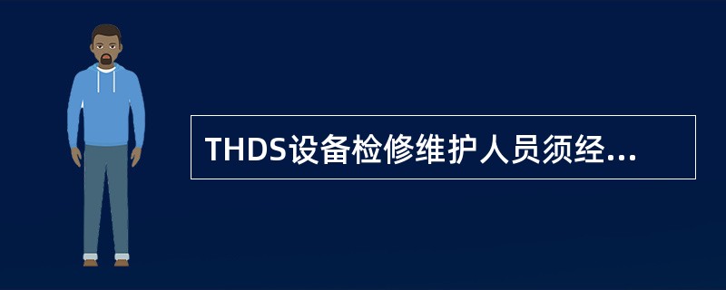 THDS设备检修维护人员须经过铁道部或铁路局组织的技术培训，培训合格后填发《铁路