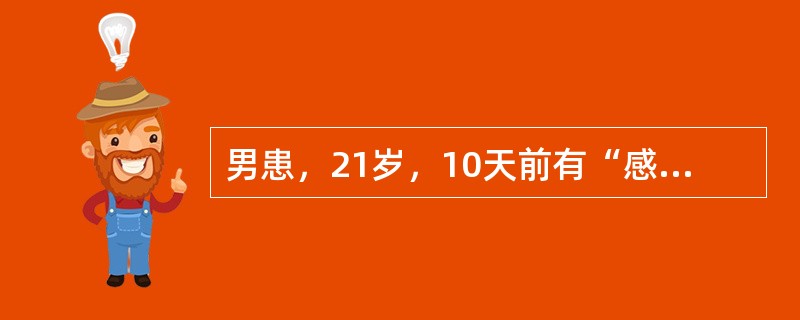 男患，21岁，10天前有“感冒”史，3天前出现四肢麻木、无力，加重l天。查体：四