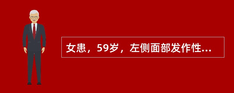 女患，59岁，左侧面部发作性剧痛2年，疼痛自上唇始，延至外眦下方，每次持续数秒钟