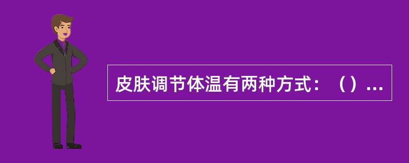 皮肤调节体温有两种方式：（）、通过汗液蒸发调节体温。