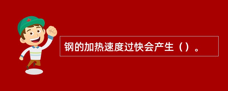 钢的加热速度过快会产生（）。