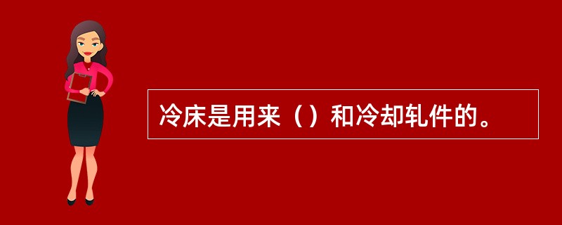 冷床是用来（）和冷却轧件的。