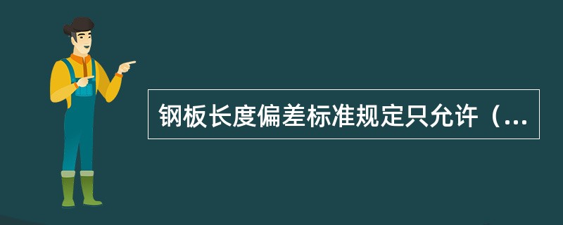 钢板长度偏差标准规定只允许（）。