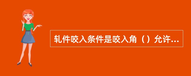 轧件咬入条件是咬入角（）允许最大咬入角。