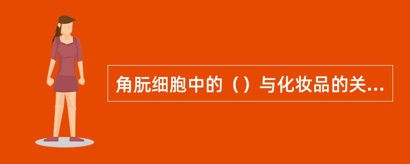 角朊细胞中的（）与化妆品的关系最为密切。