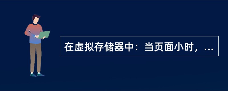 在虚拟存储器中：当页面小时，平均页内剩余空间较少，可节省存储空间，但页表增大，页