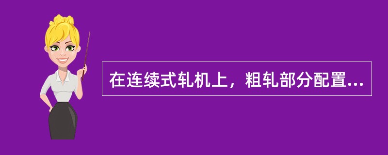 在连续式轧机上，粗轧部分配置（）孔型。