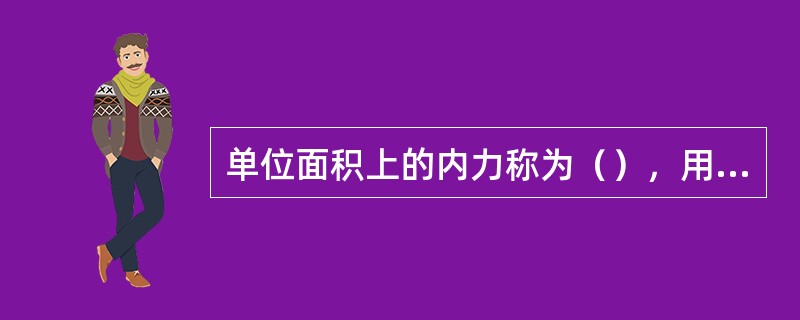 单位面积上的内力称为（），用公式表达为应力＝外力/外力作用面积。