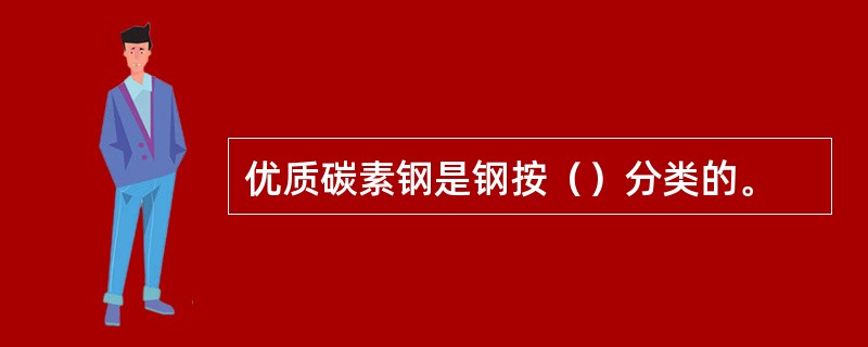 优质碳素钢是钢按（）分类的。