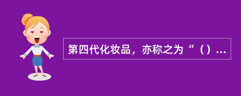 第四代化妆品，亦称之为“（）”类化妆品。