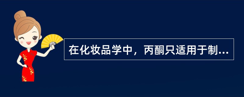 在化妆品学中，丙酮只适用于制作（）等特殊化妆品。