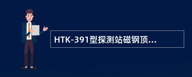 HTK-391型探测站磁钢顶面与轨平面距离为（）。