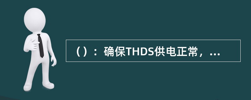 （）：确保THDS供电正常，两路供电线路不得同时停电检修。接到故障通知后，立即查