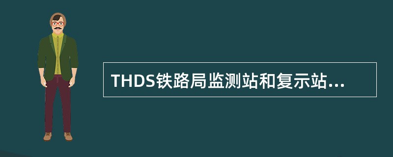 THDS铁路局监测站和复示站设备日常维护由（）负责，内容包括：检查计算机主机运行