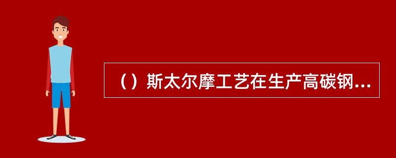 （）斯太尔摩工艺在生产高碳钢线材中得到广泛应用。