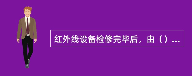 红外线设备检修完毕后，由（）确认后方可正式使用。