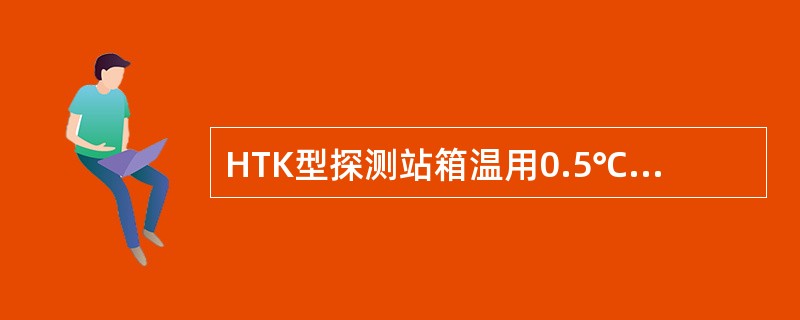 HTK型探测站箱温用0.5℃精度温度计测量误差，应小于（）。