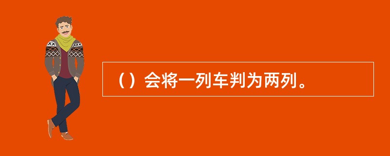 （）会将一列车判为两列。